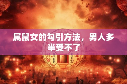 属鼠女的勾引方法，男人多半受不了