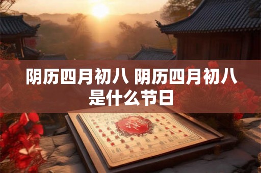 阴历四月初八 阴历四月初八是什么节日