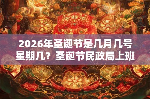 2026年圣诞节是几月几号星期几？圣诞节民政局上班吗，可以领结婚证吗？