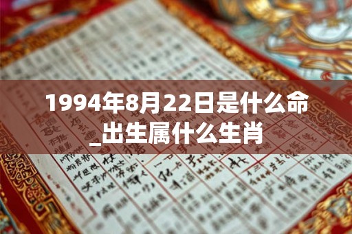 1994年8月22日是什么命_出生属什么生肖
