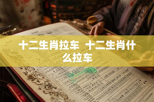 十二生肖拉车  十二生肖什么拉车
