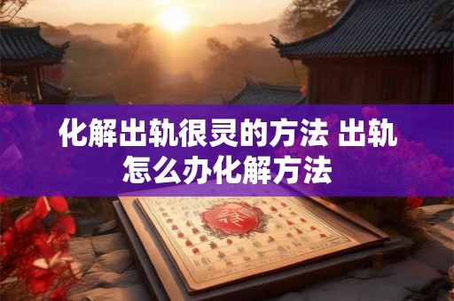 化解出轨很灵的方法 出轨怎么办化解方法