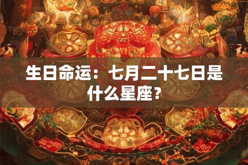 生日命运：七月二十七日是什么星座？