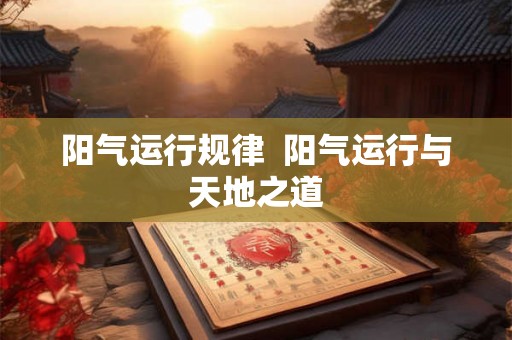 阳气运行规律  阳气运行与天地之道