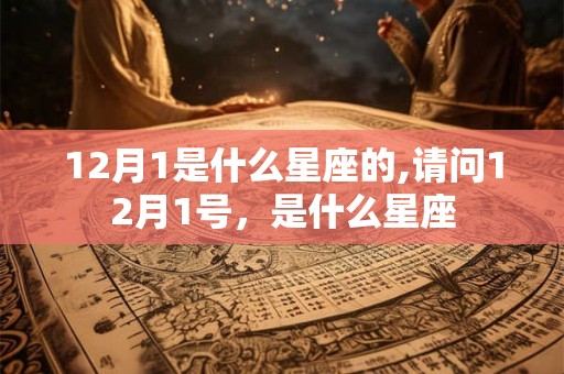 12月1是什么星座的,请问12月1号，是什么星座