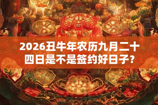 2026丑牛年农历九月二十四日是不是签约好日子？