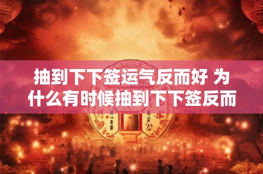 抽到下下签运气反而好 为什么有时候抽到下下签反而能带来好运