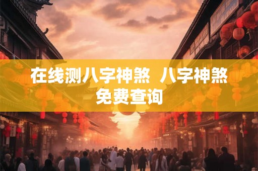 在线测八字神煞  八字神煞免费查询