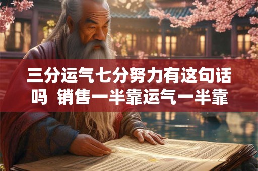 三分运气七分努力有这句话吗  销售一半靠运气一半靠什么