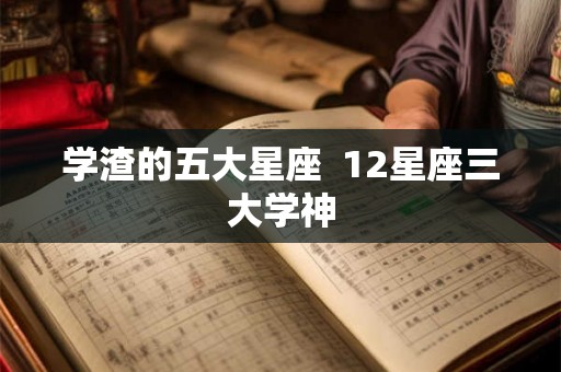 学渣的五大星座  12星座三大学神