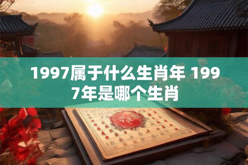 1997属于什么生肖年 1997年是哪个生肖