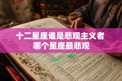 十二星座谁是悲观主义者 哪个星座最悲观