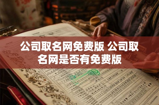 公司取名网免费版 公司取名网是否有免费版