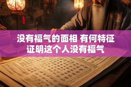 没有福气的面相 有何特征证明这个人没有福气