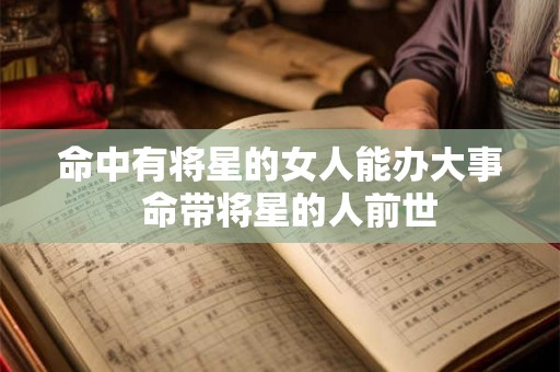 命中有将星的女人能办大事  命带将星的人前世