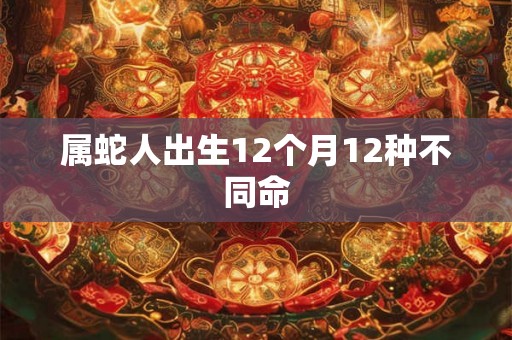 属蛇人出生12个月12种不同命