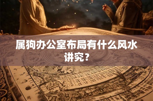 属狗办公室布局有什么风水讲究？