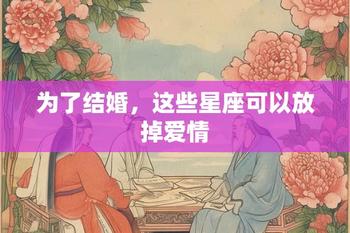 为了结婚,这些星座可以放掉爱情 为了结婚,这些星座可以放掉爱情