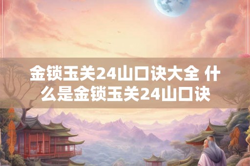 金锁玉关24山口诀大全 什么是金锁玉关24山口诀