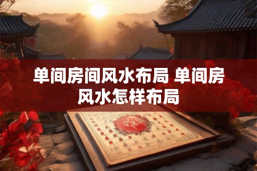 单间房间风水布局 单间房风水怎样布局
