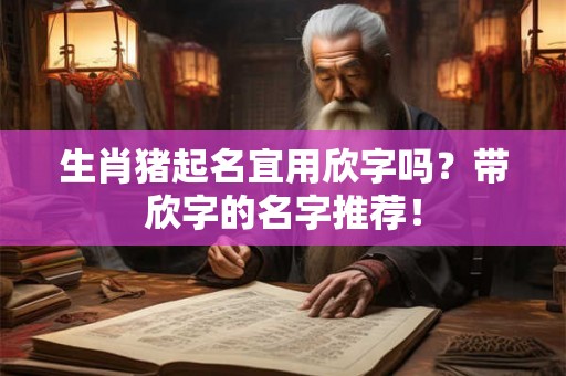生肖猪起名宜用欣字吗？带欣字的名字推荐！