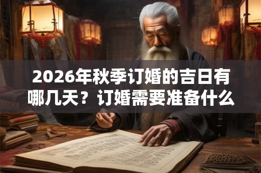 2026年秋季订婚的吉日有哪几天？订婚需要准备什么水果？