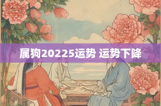 属狗20225运势 运势下降