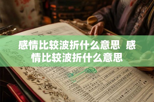 感情比较波折什么意思 感情比较波折什么意思 感情比较波折什么意思 感情比较波折什么意思