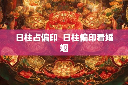 日柱占偏印 日柱偏印看婚姻 日柱占偏印 日柱偏印看婚姻