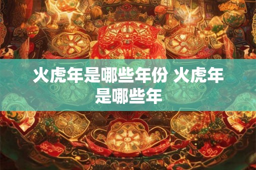 火虎年是哪些年份 火虎年是哪些年