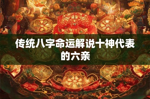 传统八字命运解说十神代表的六亲