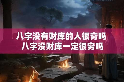八字没有财库的人很穷吗 八字没财库一定很穷吗