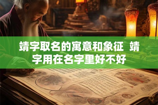 靖字取名的寓意和象征  靖字用在名字里好不好