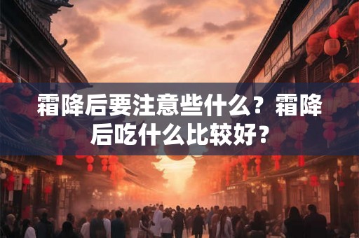 霜降后要注意些什么？霜降后吃什么比较好？