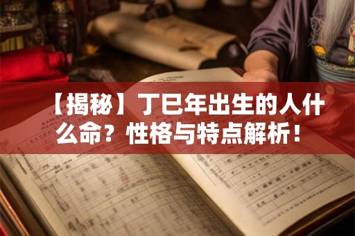 【揭秘】丁巳年出生的人什么命？性格与特点解析！