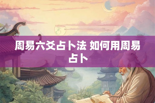 周易六爻占卜法 如何用周易占卜