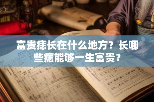 富贵痣长在什么地方？长哪些痣能够一生富贵？