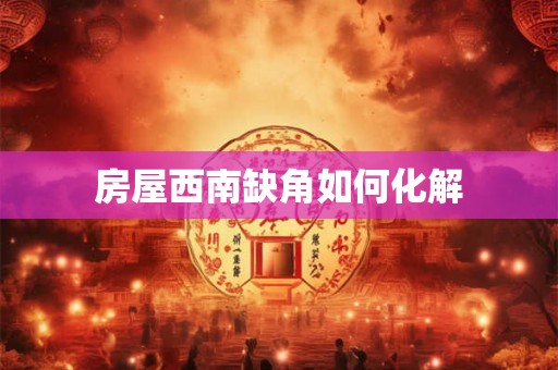 房屋西南缺角如何化解