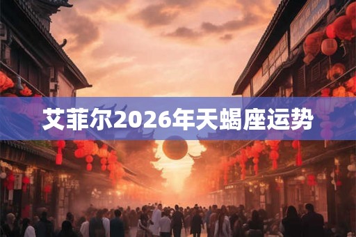 艾菲尔2026年天蝎座运势