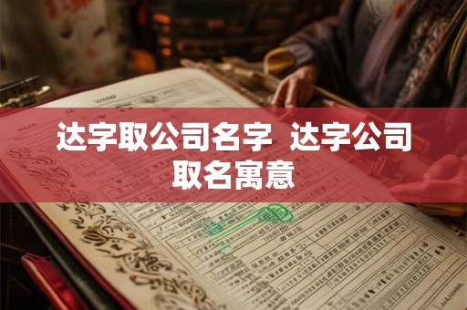 达字取公司名字  达字公司取名寓意