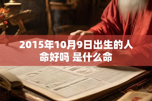 2015年10月9日出生的人命好吗 是什么命