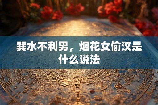巽水不利男,烟花女偷汉是什么说法 巽水不利男,烟花女偷汉是什么说法