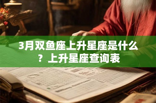 3月双鱼座上升星座是什么?上升星座查询表 3月双鱼座上升星座是什么?上升星座查询表