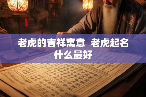 老虎的吉祥寓意  老虎起名什么最好