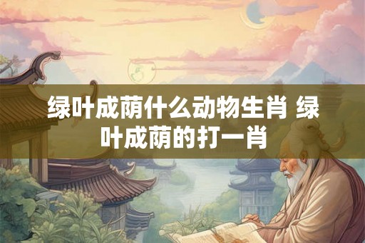绿叶成荫什么动物生肖 绿叶成荫的打一肖