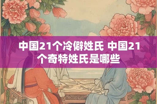 中国21个冷僻姓氏 中国21个奇特姓氏是哪些