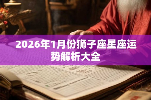 2026年1月份狮子座星座运势解析大全