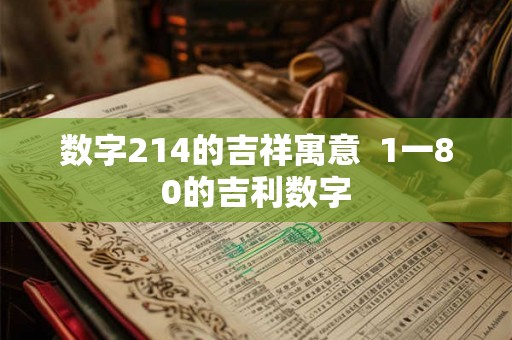 数字214的吉祥寓意 1一80的吉利数字 数字214的吉祥寓意 1一80的吉利数字