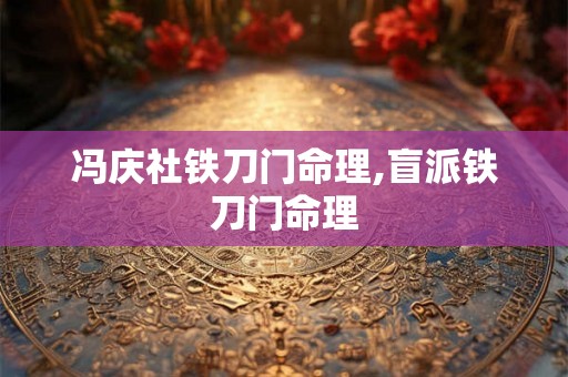 冯庆社铁刀门命理,盲派铁刀门命理