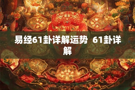 易经61卦详解运势  61卦详解